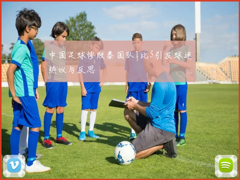 中国足球惨败泰国队1比5引发球迷热议与反思