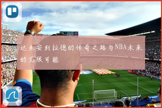 达米安利拉德的传奇之路与NBA未来的无限可能