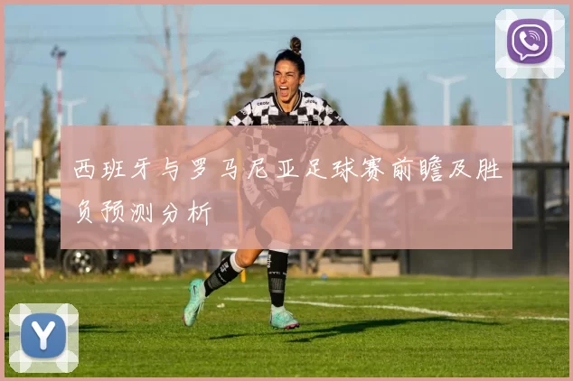 西班牙与罗马尼亚足球赛前瞻及胜负预测分析