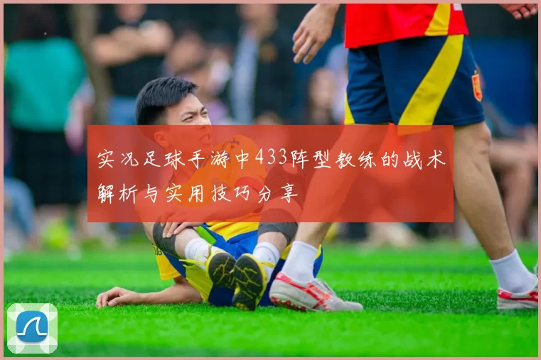 实况足球手游中433阵型教练的战术解析与实用技巧分享