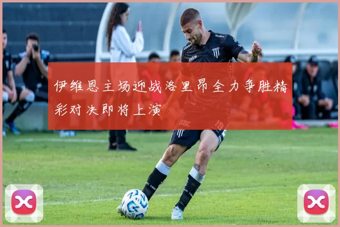 伊维恩主场迎战洛里昂全力争胜精彩对决即将上演