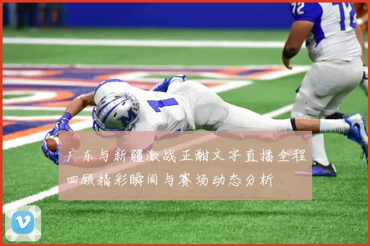 广东与新疆激战正酣文字直播全程回顾精彩瞬间与赛场动态分析