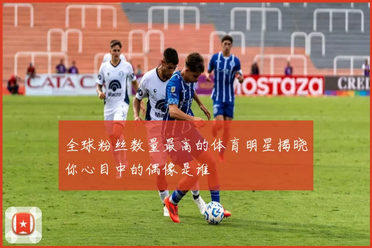 全球粉丝数量最高的体育明星揭晓你心目中的偶像是谁