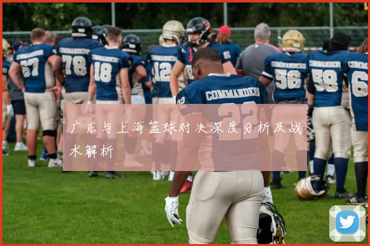 广东与上海篮球对决深度分析及战术解析