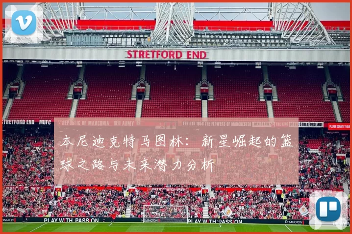 本尼迪克特马图林：新星崛起的篮球之路与未来潜力分析